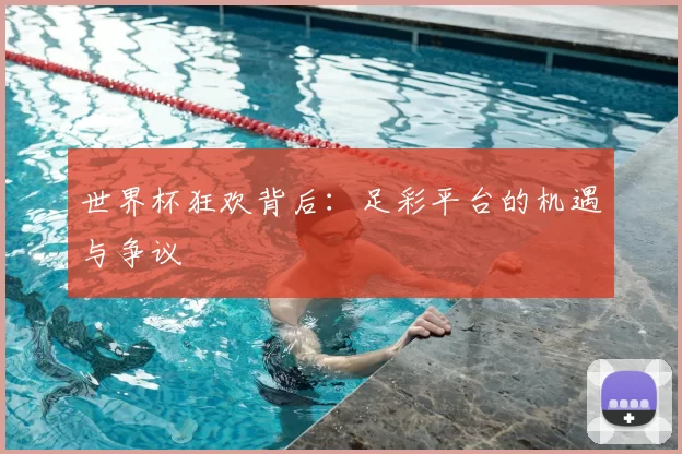 世界杯狂欢背后:足彩平台的机遇与争议