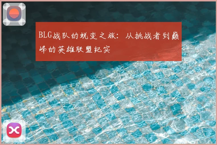 BLG战队的蜕变之旅:从挑战者到巅峰的英雄联盟纪实