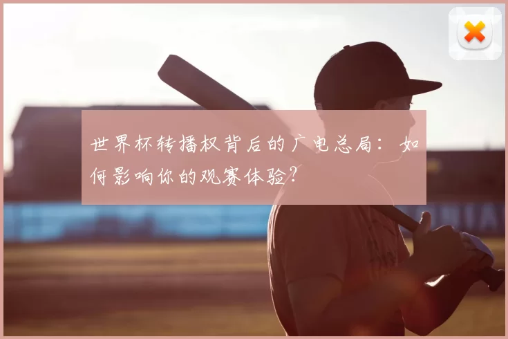 世界杯转播权背后的广电总局：如何影响你的观赛体验？