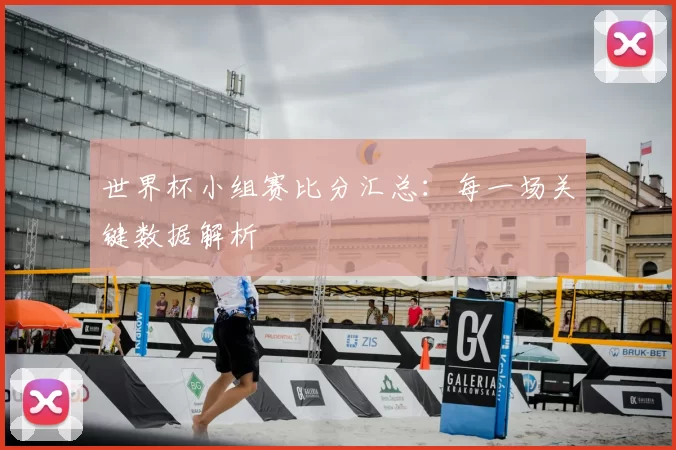 世界杯小组赛比分汇总：每一场关键数据解析