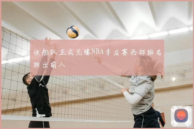 快船队正式无缘NBA季后赛西部排名跌出前八