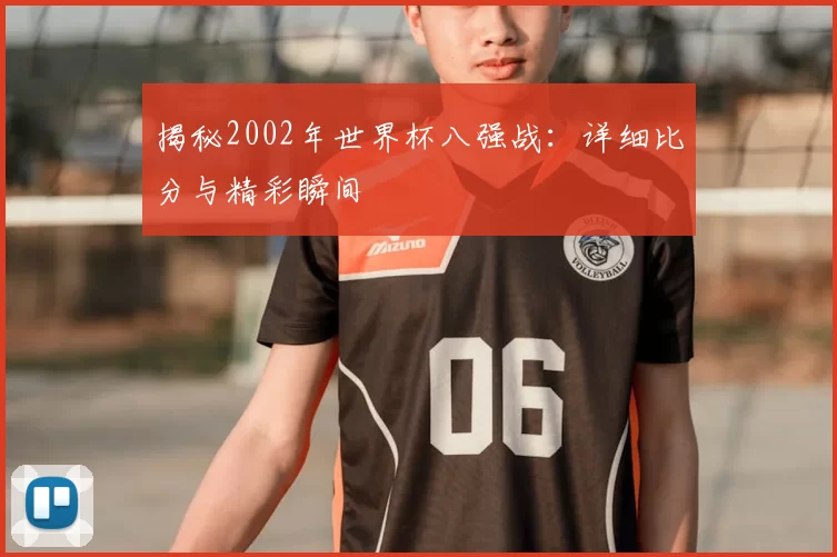 揭秘2002年世界杯八强战:详细比分与精彩瞬间