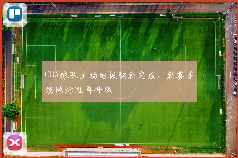 CBA球队主场地板翻新完成，新赛季场地标准再升级