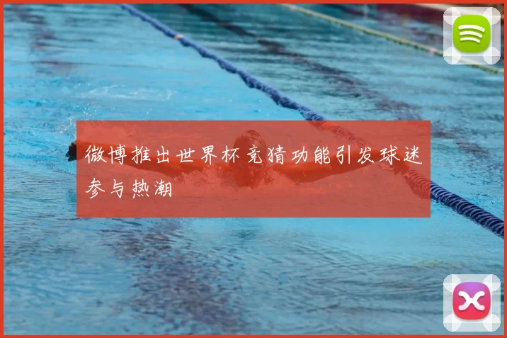 微博推出世界杯竞猜功能引发球迷参与热潮