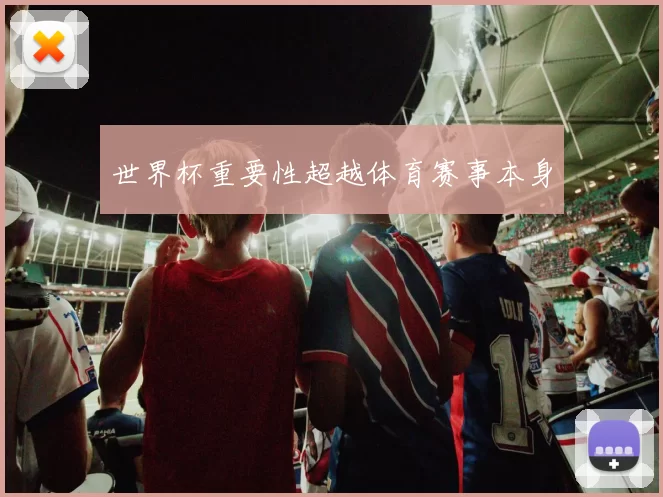 世界杯重要性超越体育赛事本身