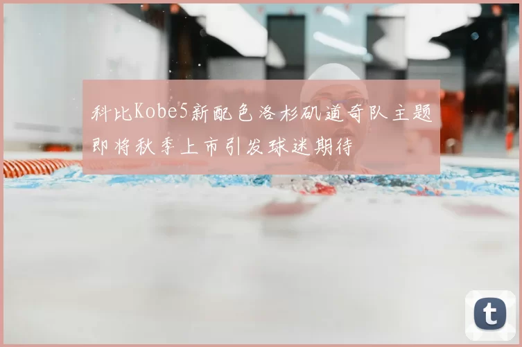 科比Kobe5新配色洛杉矶道奇队主题即将秋季上市引发球迷期待