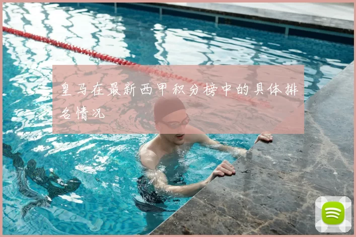 皇马在最新西甲积分榜中的具体排名情况