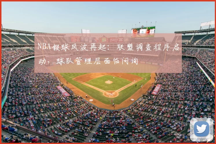 NBA假球风波再起:联盟调查程序启动,球队管理层面临问询