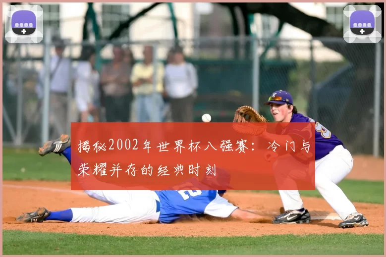 揭秘2002年世界杯八强赛:冷门与荣耀并存的经典时刻