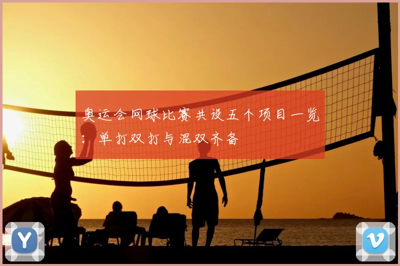 奥运会网球比赛共设五个项目一览：单打双打与混双齐备
