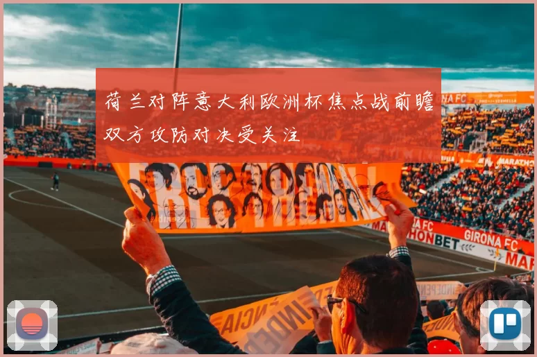 荷兰对阵意大利欧洲杯焦点战前瞻双方攻防对决受关注
