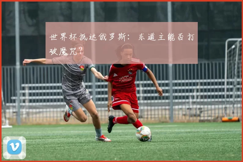 世界杯抵达俄罗斯：东道主能否打破魔咒？