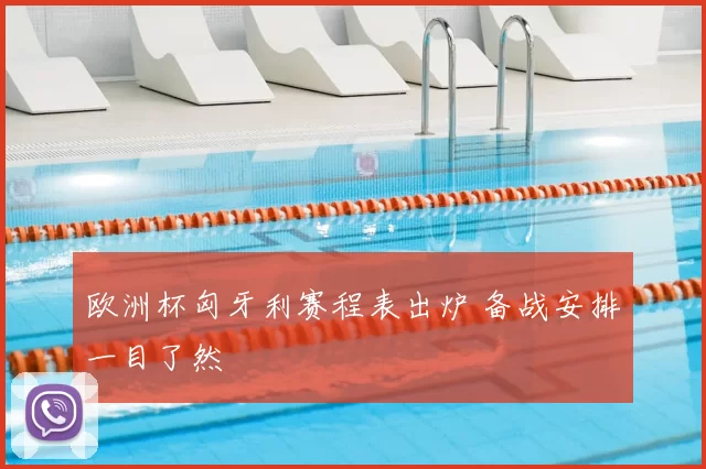 欧洲杯匈牙利赛程表出炉 备战安排一目了然