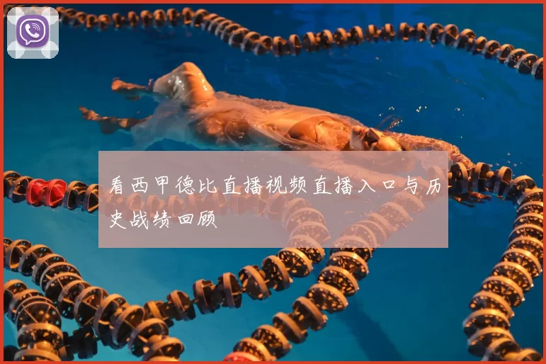 看西甲德比直播视频直播入口与历史战绩回顾