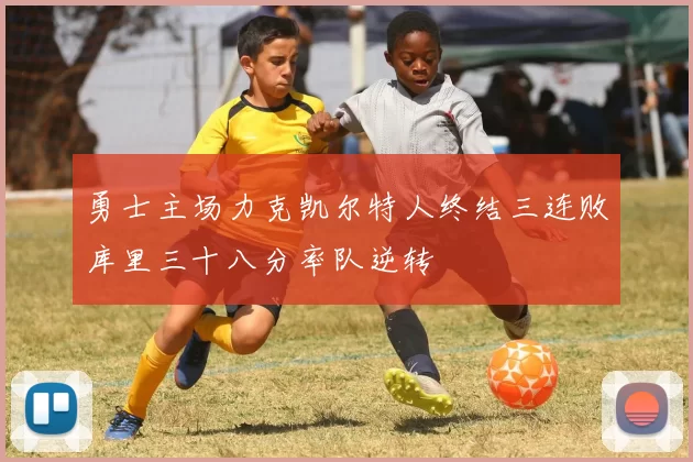 勇士主场力克凯尔特人终结三连败库里三十八分率队逆转