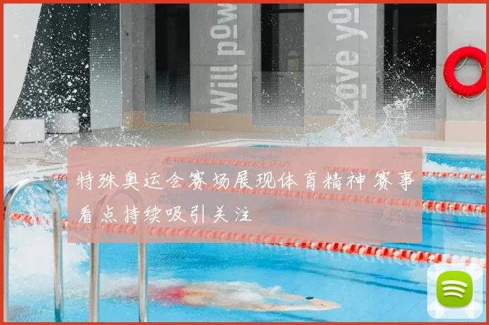 特殊奥运会赛场展现体育精神 赛事看点持续吸引关注