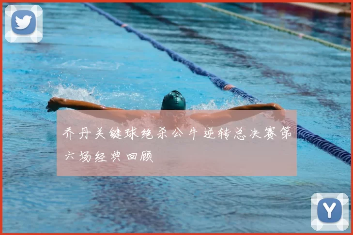 乔丹关键球绝杀公牛逆转总决赛第六场经典回顾