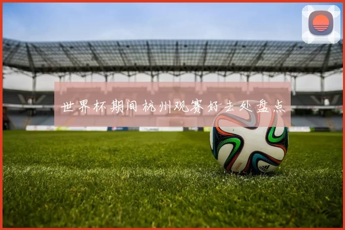 世界杯期间杭州观赛好去处盘点