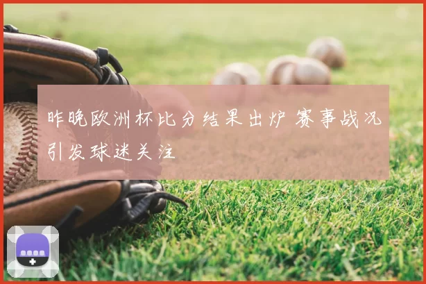 昨晚欧洲杯比分结果出炉 赛事战况引发球迷关注