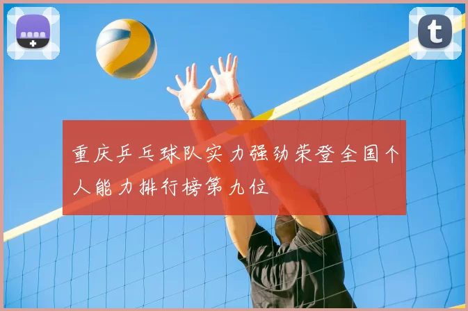 重庆乒乓球队实力强劲荣登全国个人能力排行榜第九位