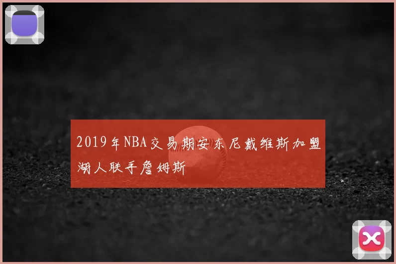 2019年NBA交易期安东尼戴维斯加盟湖人联手詹姆斯