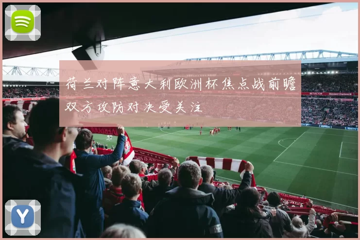 荷兰对阵意大利欧洲杯焦点战前瞻双方攻防对决受关注