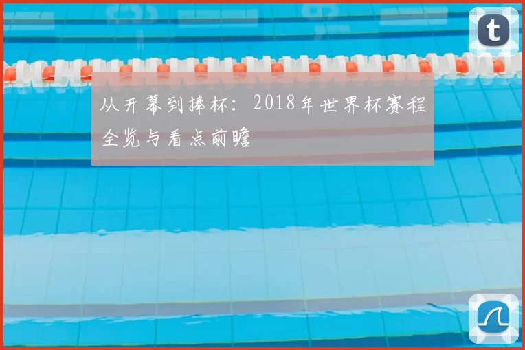 从开幕到捧杯：2018年世界杯赛程全览与看点前瞻