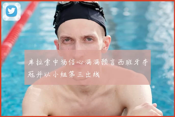 库拉索中场信心满满预言西班牙夺冠并以小组第三出线