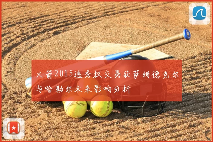 火箭2015选秀权交易获萨姆德克尔与哈勒尔未来影响分析
