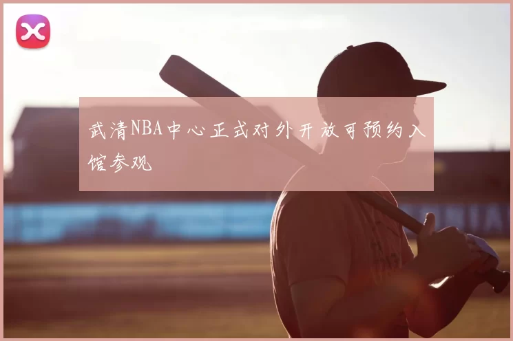武清NBA中心正式对外开放可预约入馆参观