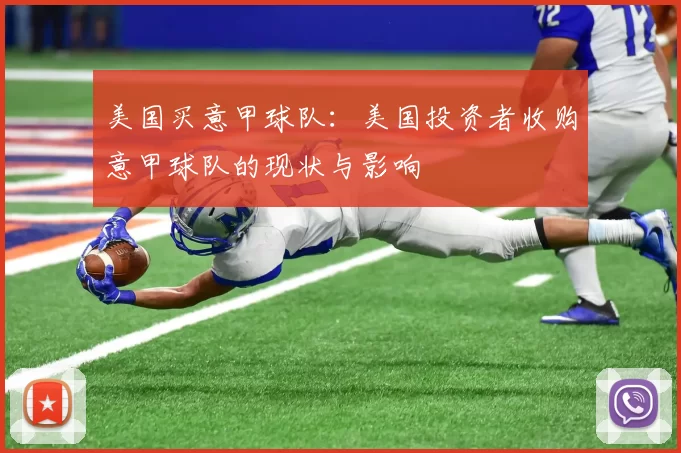 美国买意甲球队:美国投资者收购意甲球队的现状与影响