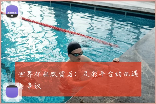 世界杯狂欢背后：足彩平台的机遇与争议