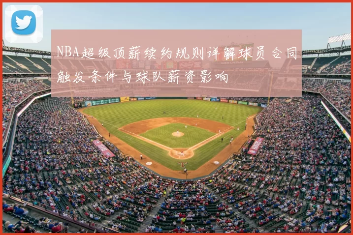 NBA超级顶薪续约规则详解球员合同触发条件与球队薪资影响