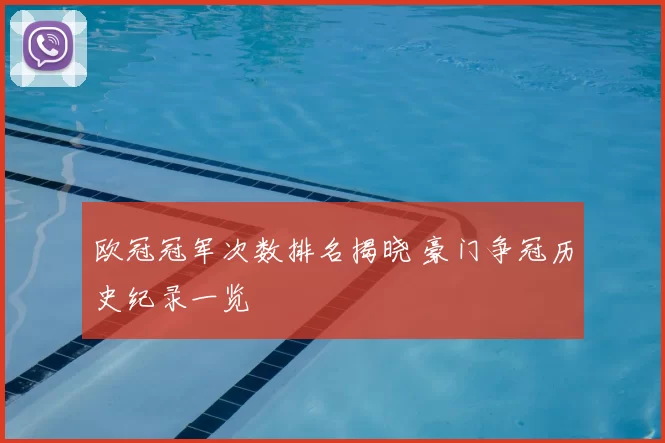 欧冠冠军次数排名揭晓 豪门争冠历史纪录一览