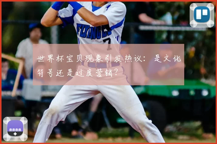 世界杯宝贝现象引发热议:是文化符号还是过度营销?