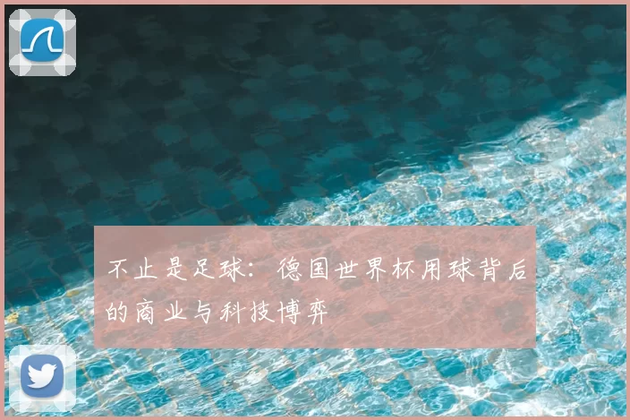 不止是足球：德国世界杯用球背后的商业与科技博弈