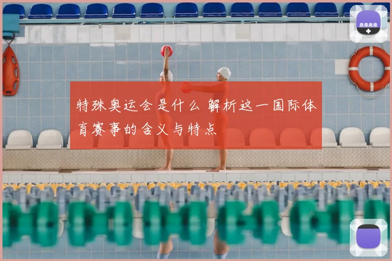 特殊奥运会是什么 解析这一国际体育赛事的含义与特点