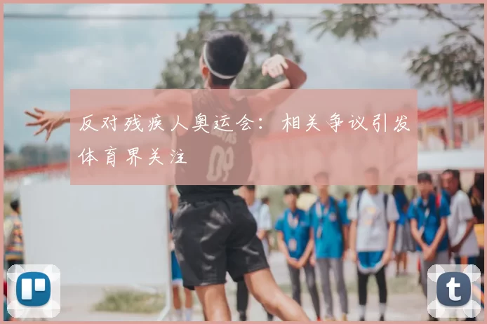 反对残疾人奥运会：相关争议引发体育界关注