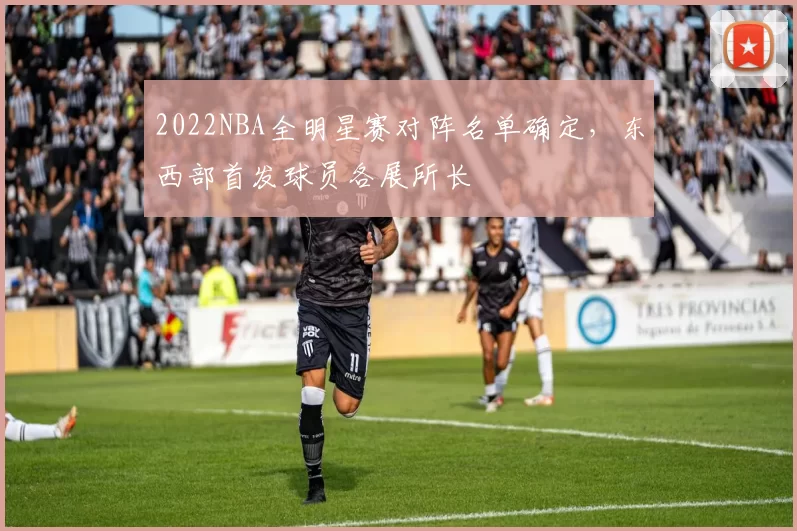 2022NBA全明星赛对阵名单确定,东西部首发球员各展所长