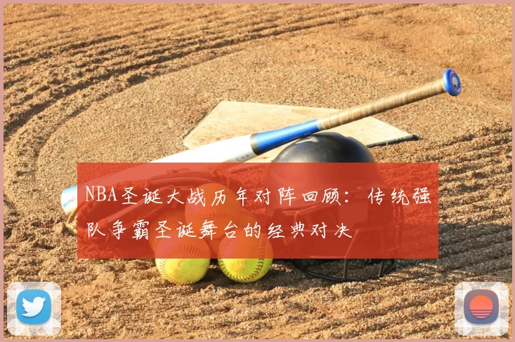 NBA圣诞大战历年对阵回顾:传统强队争霸圣诞舞台的经典对决