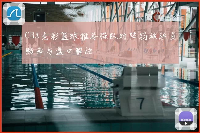 CBA竞彩篮球推荐强队对阵弱旅胜负赔率与盘口解读