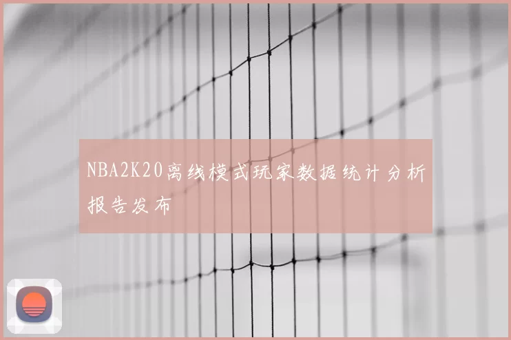 NBA2K20离线模式玩家数据统计分析报告发布
