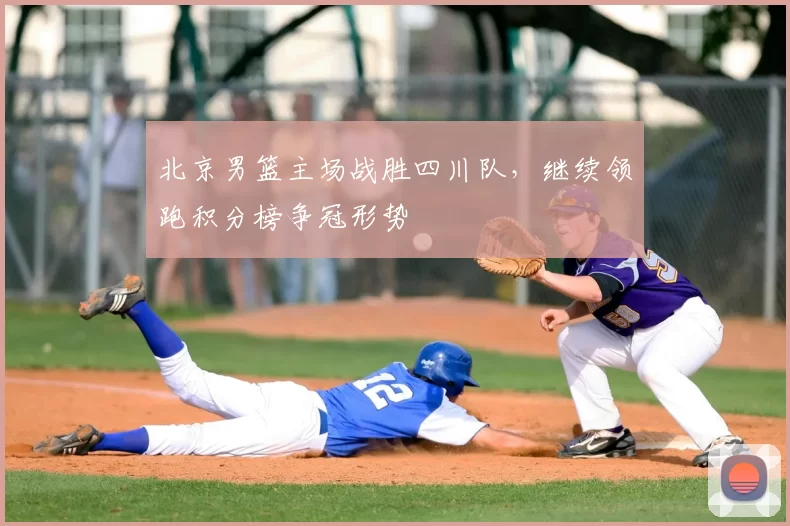 北京男篮主场战胜四川队,继续领跑积分榜争冠形势