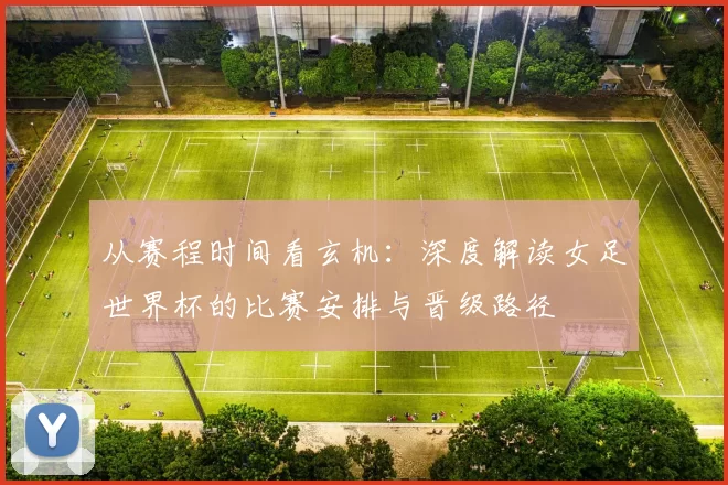 从赛程时间看玄机：深度解读女足世界杯的比赛安排与晋级路径