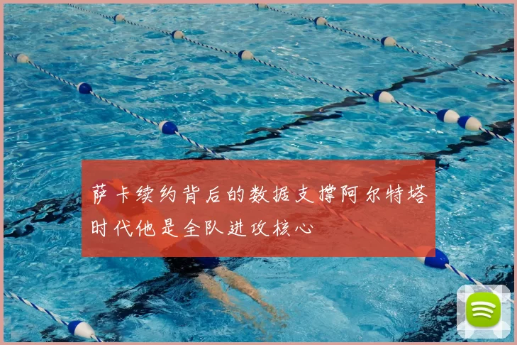 萨卡续约背后的数据支撑阿尔特塔时代他是全队进攻核心