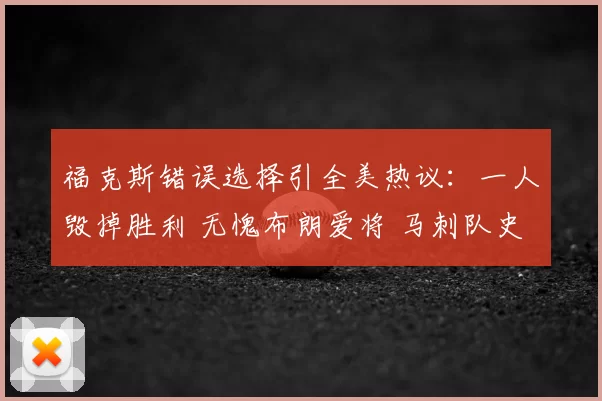 福克斯错误选择引全美热议:一人毁掉胜利 无愧布朗爱将 马刺队史最差