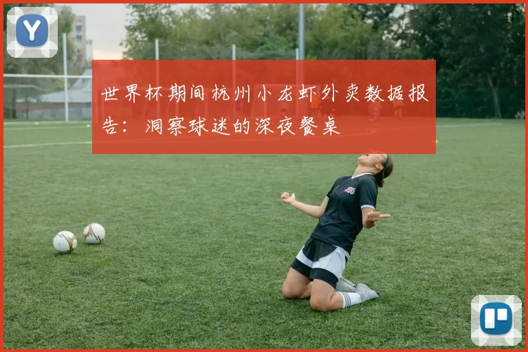 世界杯期间杭州小龙虾外卖数据报告：洞察球迷的深夜餐桌