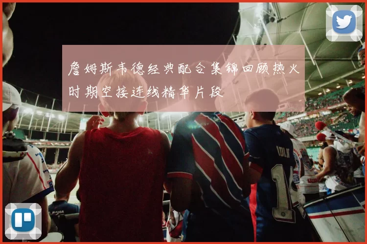 詹姆斯韦德经典配合集锦回顾热火时期空接连线精华片段