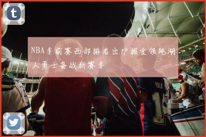 NBA季前赛西部排名出炉掘金领跑湖人勇士备战新赛季