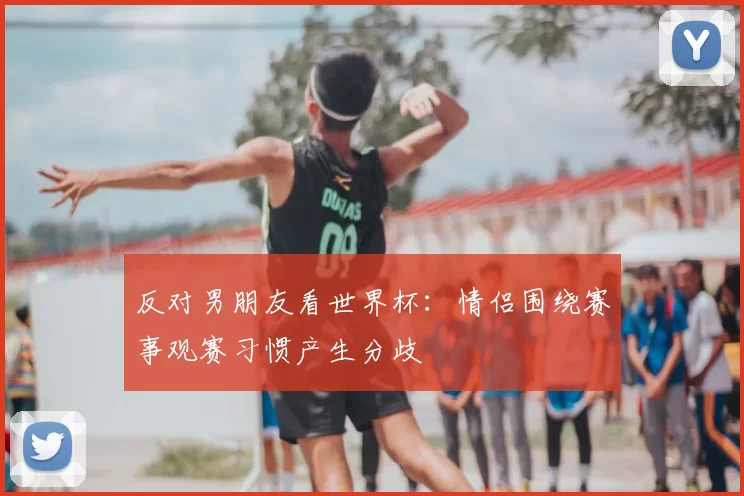 反对男朋友看世界杯：情侣围绕赛事观赛习惯产生分歧